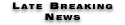 Late Breaking News